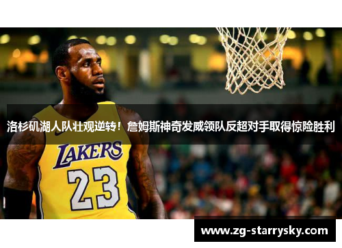 洛杉矶湖人队壮观逆转！詹姆斯神奇发威领队反超对手取得惊险胜利