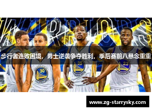 步行者连败困境，勇士逆袭争夺胜利，季后赛前八悬念重重