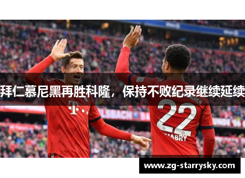 拜仁慕尼黑再胜科隆，保持不败纪录继续延续