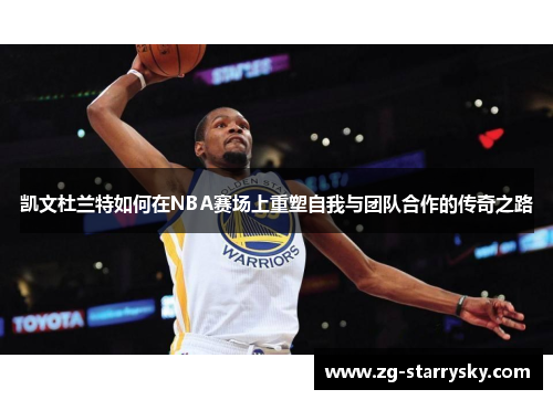 凯文杜兰特如何在NBA赛场上重塑自我与团队合作的传奇之路