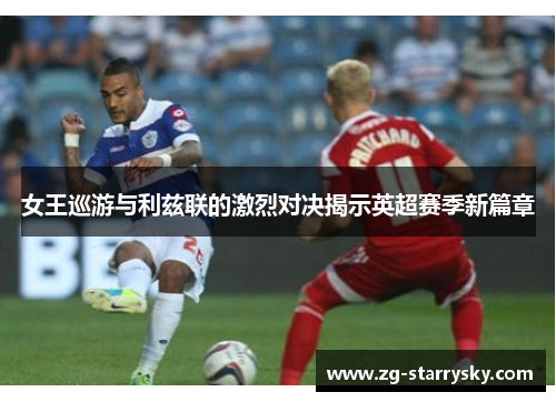 女王巡游与利兹联的激烈对决揭示英超赛季新篇章