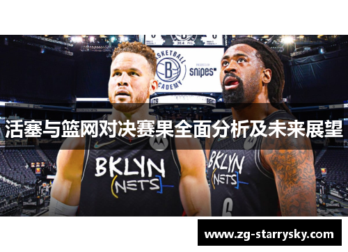 活塞与篮网对决赛果全面分析及未来展望