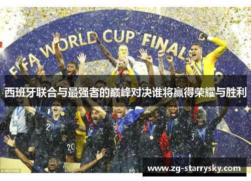 西班牙联合与最强者的巅峰对决谁将赢得荣耀与胜利