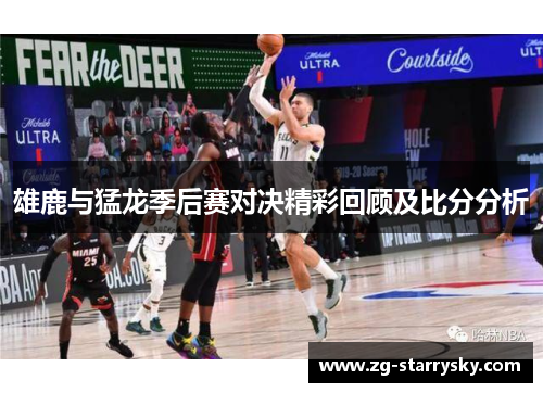 雄鹿与猛龙季后赛对决精彩回顾及比分分析