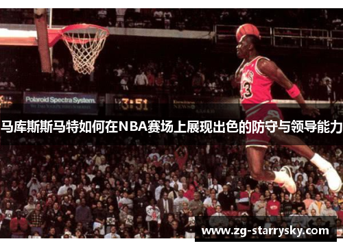 马库斯斯马特如何在NBA赛场上展现出色的防守与领导能力