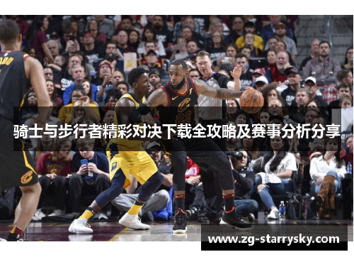骑士与步行者精彩对决下载全攻略及赛事分析分享