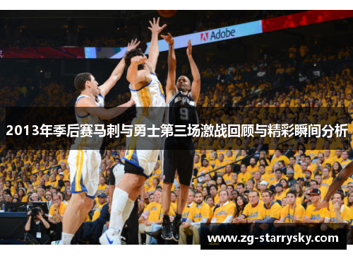 2013年季后赛马刺与勇士第三场激战回顾与精彩瞬间分析