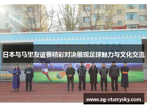 日本与马里友谊赛精彩对决展现足球魅力与文化交流