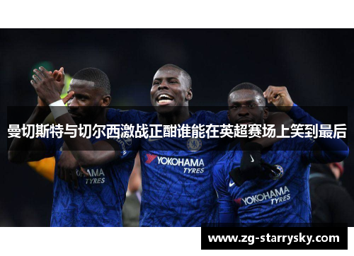 曼切斯特与切尔西激战正酣谁能在英超赛场上笑到最后
