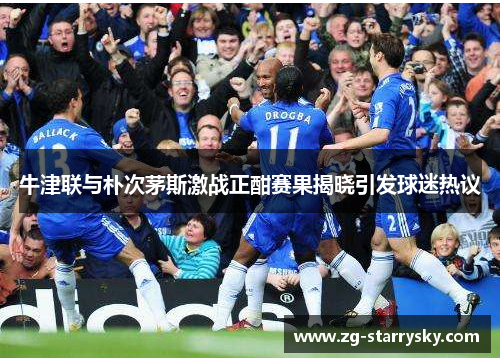 牛津联与朴次茅斯激战正酣赛果揭晓引发球迷热议